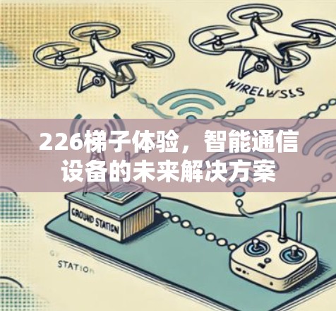 226<strong>梯子</strong>体验，智能通信设备的未来解决方案