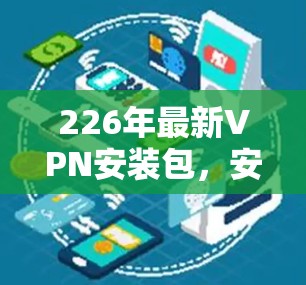 226年最新VPN安装包，安全至上的未来解决方案