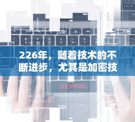 226年，随着技术的不断进步，尤其是加密技术的快速发展，VPN软件的功能和性能也会发生显著的改变。以下是一些226年最新的VPN软件体验，它们主要基于226年的加密技术、性能优化以及安全性提升