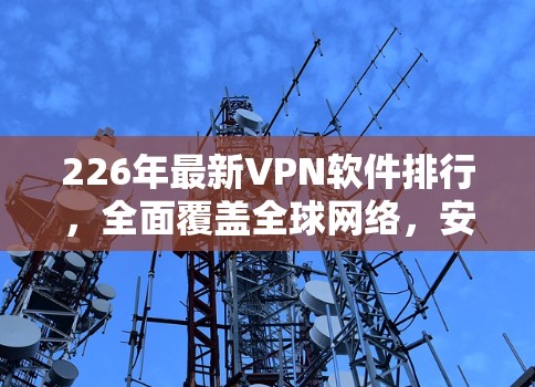 226年最新VPN软件排行，全面覆盖全球网络，安全可靠