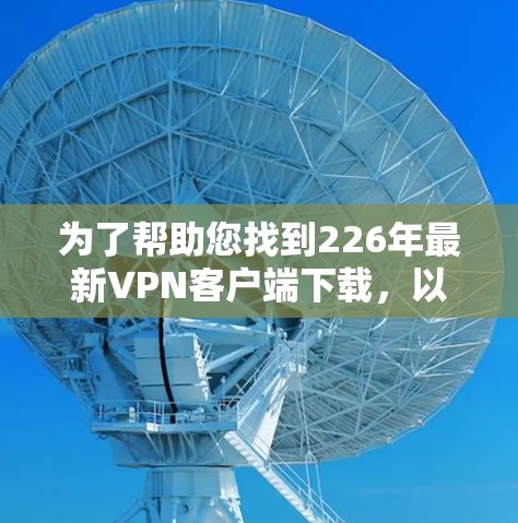 为了帮助您找到226年最新VPN客户端下载，以下是几个推荐平台及其特点