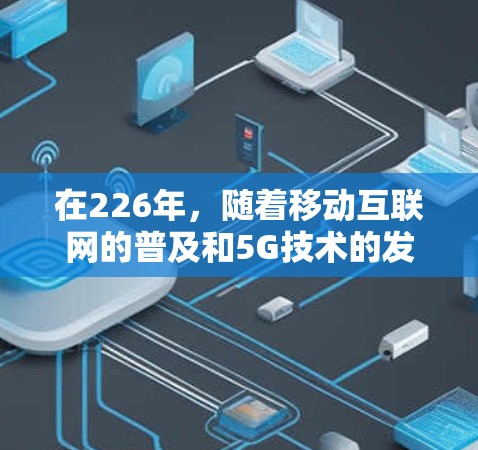 在226年，随着移动互联网的普及和5G技术的发展，人们对VPN软件的需求可能会有所增加。以下是226年最新的VPN电脑版推荐，主要基于5G技术的影响和用户对高效、可靠的软件需求