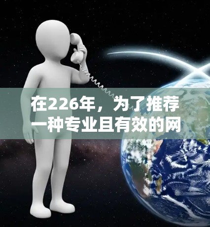 在226年，为了推荐一种专业且有效的网络加速软件，我们考虑了多种选项并进行了详细的分析。以下是推荐的几个选项，基于它们在功能、安全性和用户体验方面的优势