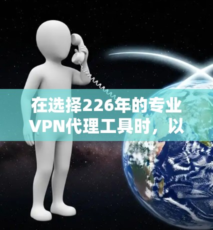 在选择226年的专业VPN代理工具时，以下是一些关键考虑因素和推荐