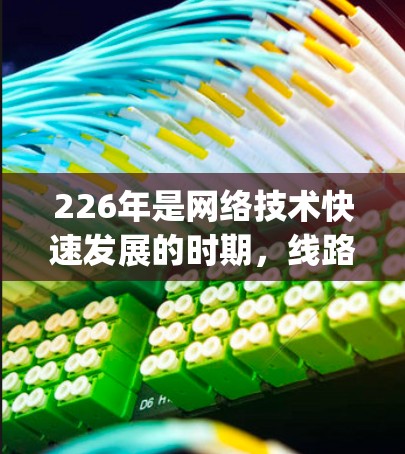226年是网络技术快速发展的时期，线路测试工具作为网络工程师和技术人员的重要工具，plays a crucial role in 网络设备的维护和优化。以下是对226年网络线路测试工具的总结