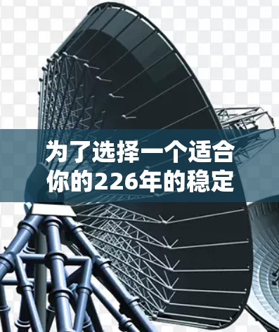 为了选择一个适合你的226年的稳定VPN软件，我会按照以下步骤进行分析和推荐