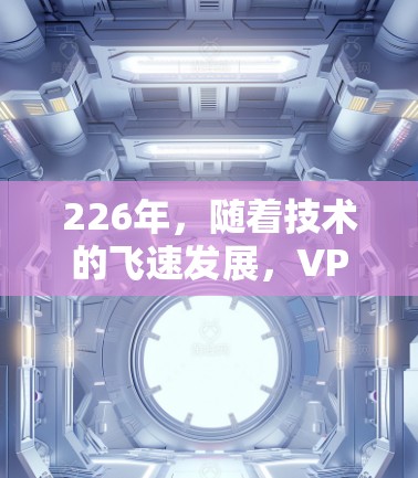 226年,随着技术的飞速发展,VPN服务的稳定性可能会有所不同。以下是关于226年稳定VPN的建议 226年,随着技术的飞速发展,VPN服务的稳定性可能会有所不同。以下是关于226年稳定VPN的建议