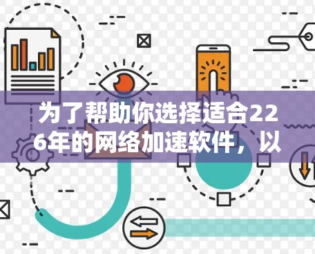 为了帮助你选择适合226年的网络加速软件，以下是一步步的建议