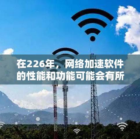 在226年，网络加速软件的性能和功能可能会有所更新和改进，以更好地满足用户的需求。以下是一些推荐的网络加速软件及其性能特点，供你参考