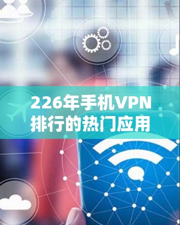 226年手机VPN排行的热门应用涵盖了数据保护、移动设备加密、隐私保护、麦克风保护和云安全等多个领域，每款应用都有其独特的优势和适用场景。以下是对其的评测和总结