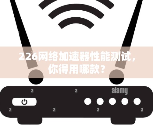 226网络加速器性能测试，你得用哪款？