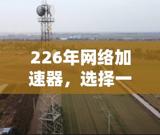 226年网络加速器，选择一款智能网络加速器，为您的网络安全保驾护航
