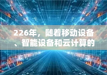 226年，随着移动设备、智能设备和云计算的普及，网络加速平台的功能将变得更加智能化和多设备融合化。以下是关于226年热门网络加速平台功能的分析