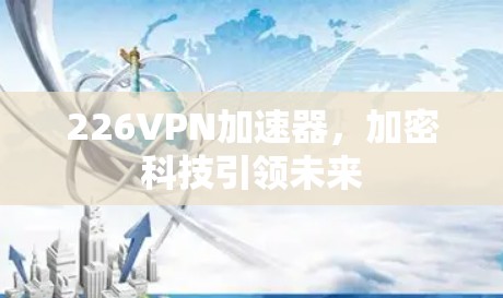 226<strong>VPN加速器</strong>，加密科技引领未来