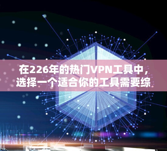 在226年的热门VPN工具中，选择一个适合你的工具需要综合考虑功能、安全性、价格、用户界面、记录功能以及隐私保护等因素。以下是对这些工具的详细比较和推荐