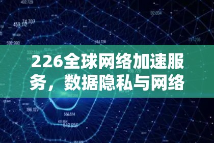 226全球网络加速服务，数据隐私与网络隐私的未来挑战