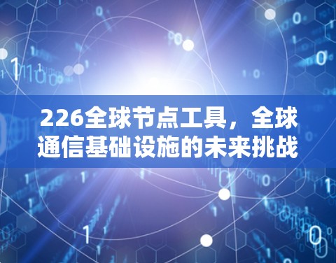 226全球节点工具，全球通信基础设施的未来挑战与解决方案