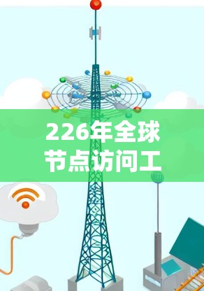 226年全球节点访问工具的发展前景值得期待，它将在多个领域内对全球网络环境产生深远影响。以下是对这一工具的综述