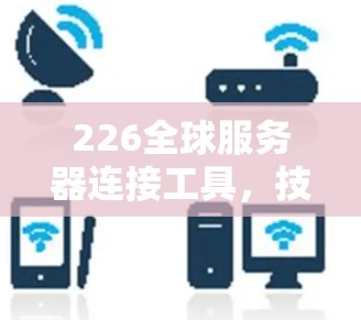 226全球服务器连接工具，技术突破与产业发展展望