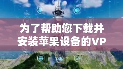 为了帮助您下载并安装苹果设备的VPN，苹果节点工具是一个非常有用的工具。以下是一个详细的步骤指南，帮助您成功安装苹果设备