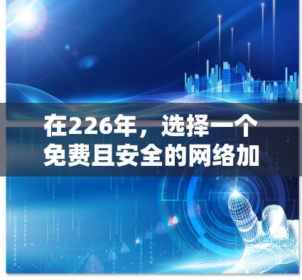 在226年，选择一个免费且安全的网络加速平台非常重要，因为网络安全和网络安全是当前的热门话题。以下是一些推荐，它们不仅提供了快速的网络连接，还注重安全性