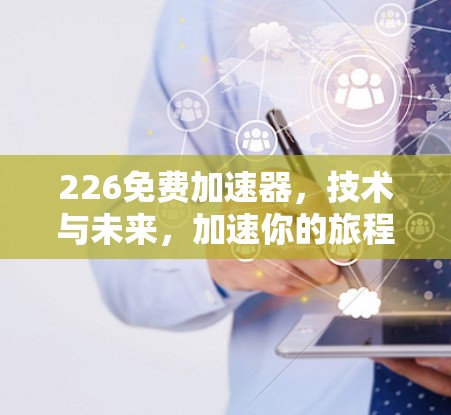 226免费加速器，技术与未来，加速你的旅程！
