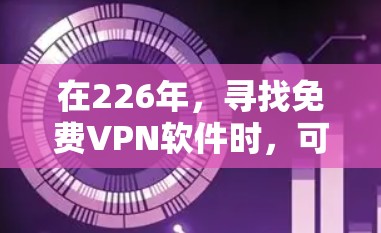 在226年，寻找免费VPN软件时，可以考虑以下几种选项，它们提供了可靠和安全的解决方案