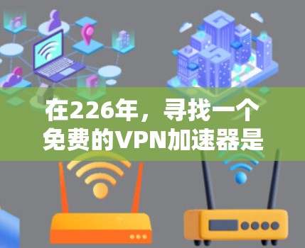 在226年，寻找一个免费的<strong>VPN加速器</strong>是一个值得探索的领域。以下是一些关键考虑因素和建议，帮助你在226年找到适合的<strong>VPN加速器</strong>