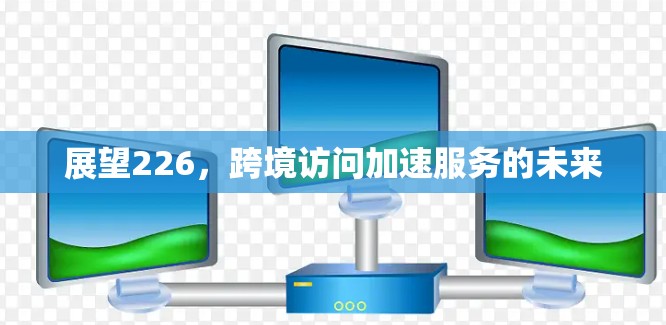 展望226，跨境访问加速服务的未来