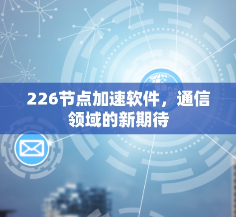226节点加速软件，通信领域的新期待
