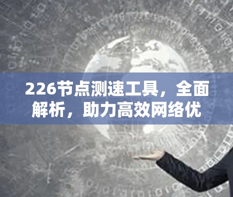 226节点测速工具，全面解析，助力高效网络优化