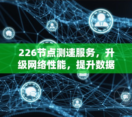 226节点测速服务，升级网络性能，提升数据传输效率