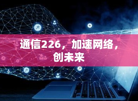 通信226，加速网络，创未来