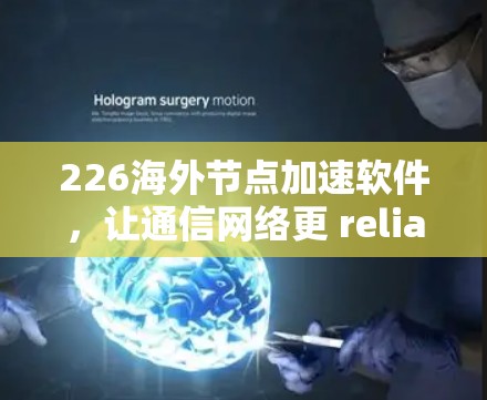 226海外节点加速软件，让通信网络更 reliable and efficient