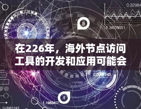 在226年，海外节点访问工具的开发和应用可能会变得更加复杂，尤其是在涉及加密货币、跨境资金流动、以及跨国业务等领域。以下是一些可能的海外节点访问工具推荐，以及如何利用它们
