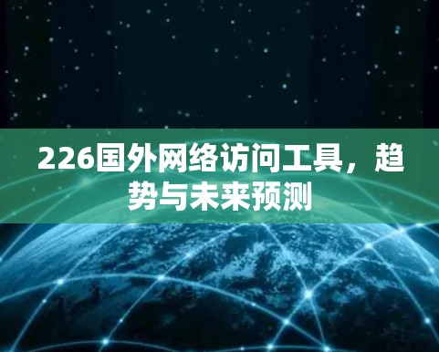 226国外网络访问工具，趋势与未来预测