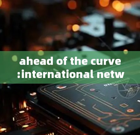 ahead of the curve:international network optimization software