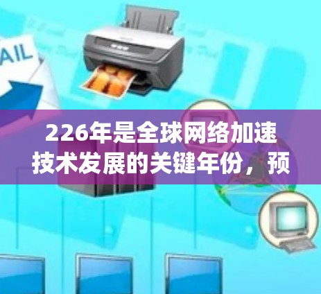226年是全球网络加速技术发展的关键年份，预计会有许多新的平台和解决方案 emerge，以满足用户对更快、更安全、更高效的网络连接需求。以下是一些可能影响226年网络加速发展的重要因素