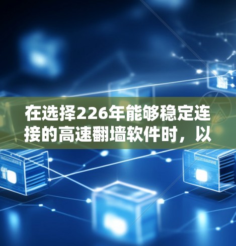 在选择226年能够稳定连接的高速<strong>翻墙</strong>软件时，以下是一些推荐，每种软件的独特之处和适用场景
