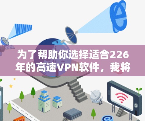为了帮助你选择适合226年的高速VPN软件，我将根据加密算法、软件特点、安全性、兼容性以及隐私保护等方面进行推荐。以下是一些推荐的软件，涵盖不同需求和风险偏好