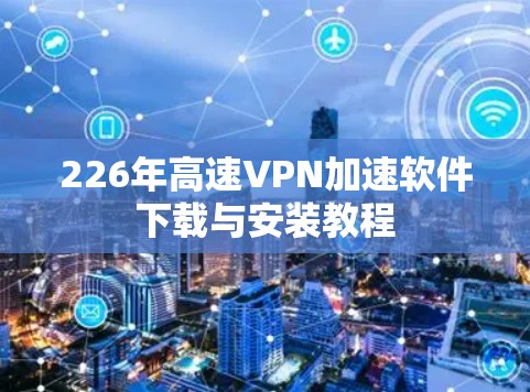 226年高速VPN加速软件下载与安装教程