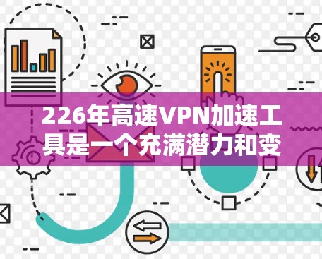 226年高速VPN加速工具是一个充满潜力和变革的时代，随着技术的进步，这些工具将变得更加高效、安全和易于使用。以下是一些在226年可能发展出的高速VPN加速工具及其特点