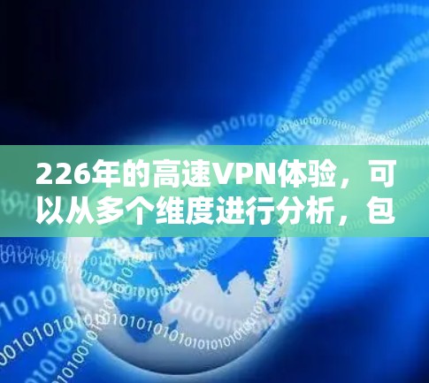 226年的高速VPN体验，可以从多个维度进行分析，包括技术实力、安全性、价格变化以及未来趋势。以下是对这一时期高速VPN服务的详细分析