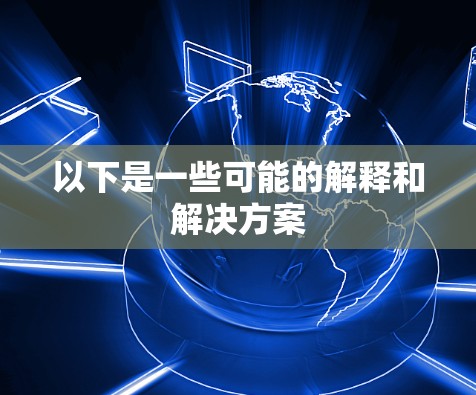 以下是一些可能的解释和解决方案