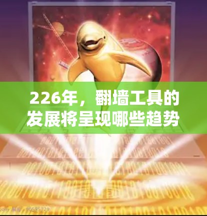 226年，<strong>翻墙</strong>工具的发展将呈现哪些趋势和变化呢？以下是一些可能的方向和趋势，帮助您更好地了解这一领域的发展