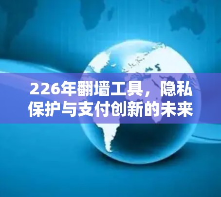 226年<strong>翻墙</strong>工具，隐私保护与支付创新的未来解决方案
