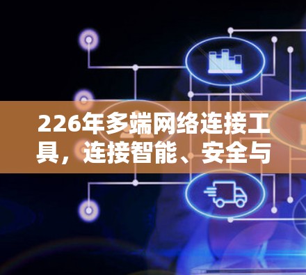 226年多端网络连接工具，连接智能、安全与高效的新标准