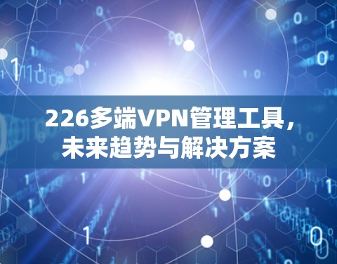 226多端VPN管理工具，未来趋势与解决方案