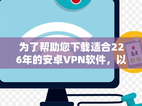 为了帮助您下载适合226年的安卓VPN软件，以下是分步指南