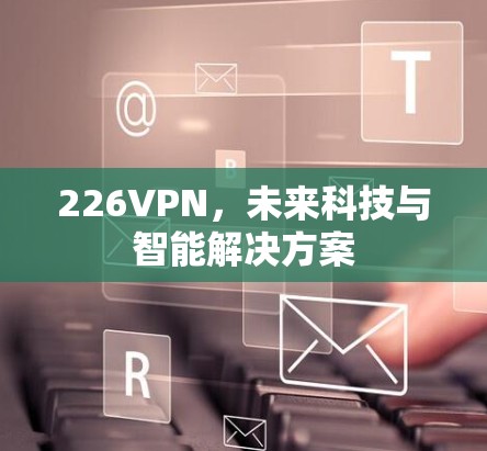 226VPN，未来科技与智能解决方案